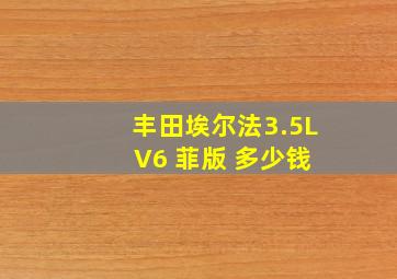 丰田埃尔法3.5L V6 菲版 多少钱